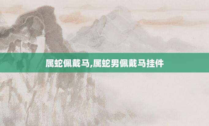 属蛇佩戴马,属蛇男佩戴马挂件