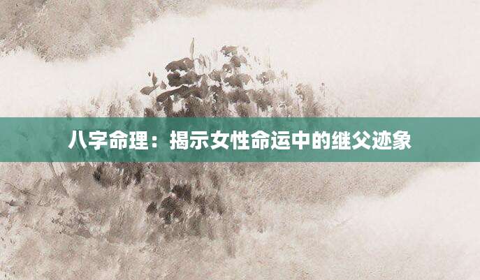 八字命理：揭示女性命运中的继父迹象