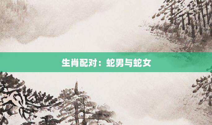 生肖配对：蛇男与蛇女
