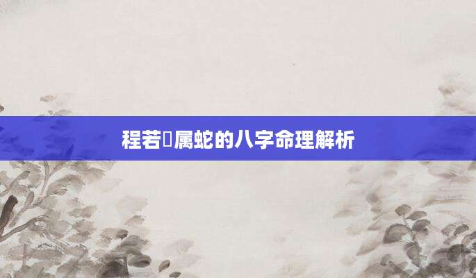 程若瑄属蛇的八字命理解析