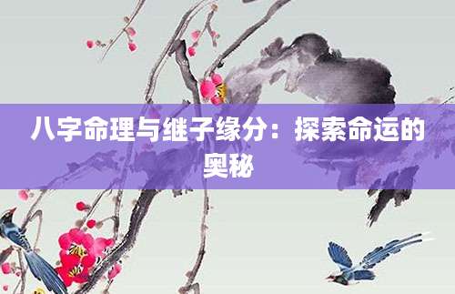 八字命理与继子缘分：探索命运的奥秘
