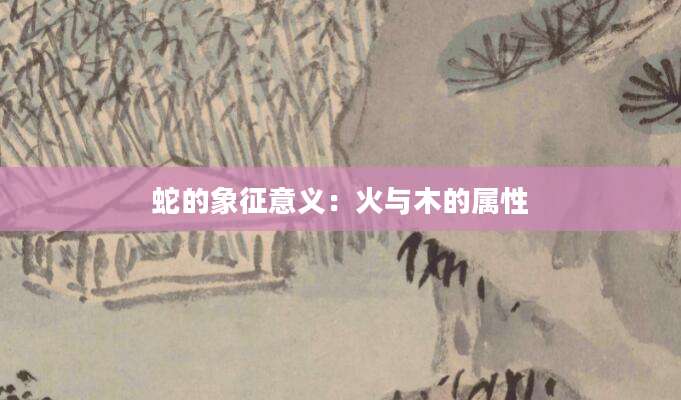 蛇的象征意义：火与木的属性