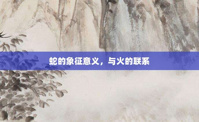 蛇的象征意义，与火的联系