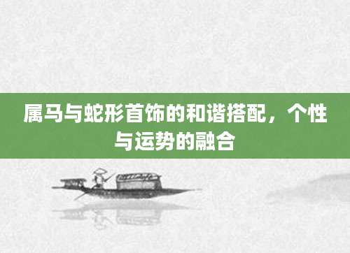 属马与蛇形首饰的和谐搭配，个性与运势的融合