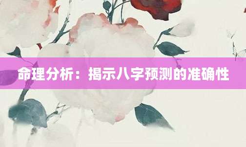 命理分析：揭示八字预测的准确性