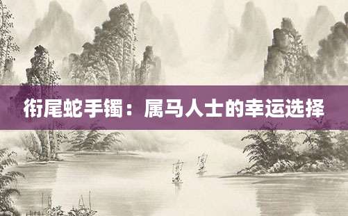 衔尾蛇手镯：属马人士的幸运选择