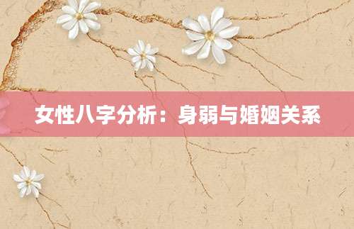 女性八字分析：身弱与婚姻关系