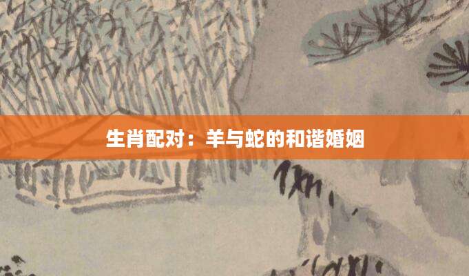生肖配对：羊与蛇的和谐婚姻