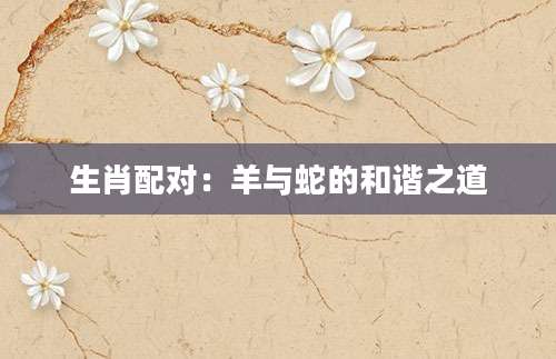 生肖配对：羊与蛇的和谐之道