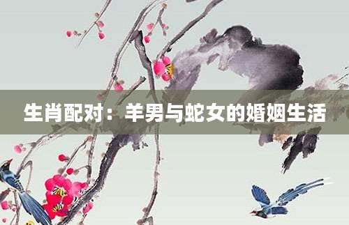 生肖配对：羊男与蛇女的婚姻生活