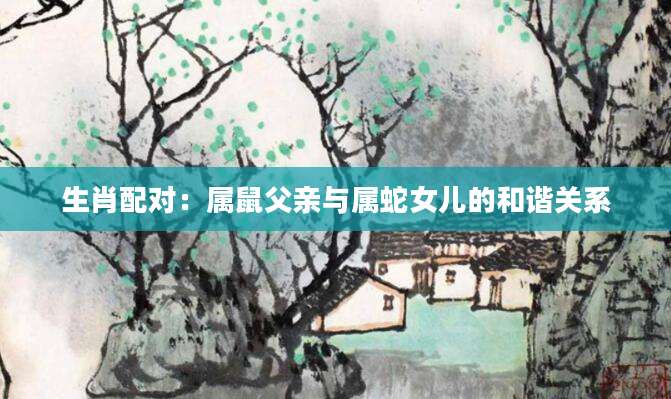 生肖配对：属鼠父亲与属蛇女儿的和谐关系