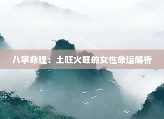 八字命理：土旺火旺的女性命运解析