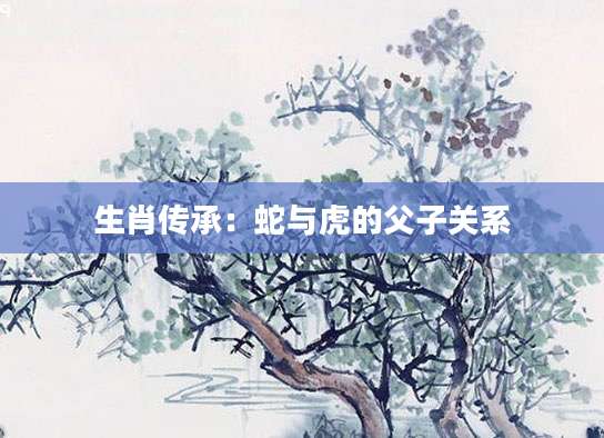 生肖传承：蛇与虎的父子关系
