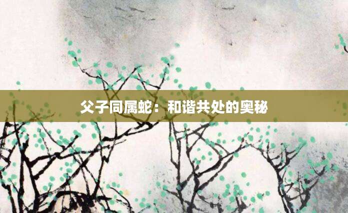 父子同属蛇：和谐共处的奥秘