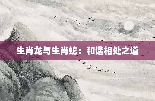 生肖龙与生肖蛇：和谐相处之道