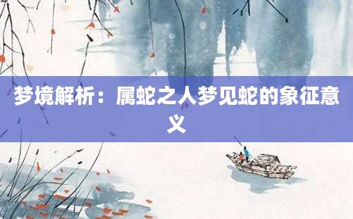 梦境解析：属蛇之人梦见蛇的象征意义