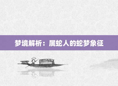 梦境解析：属蛇人的蛇梦象征