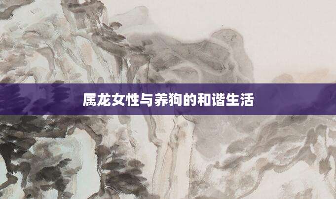 属龙女性与养狗的和谐生活