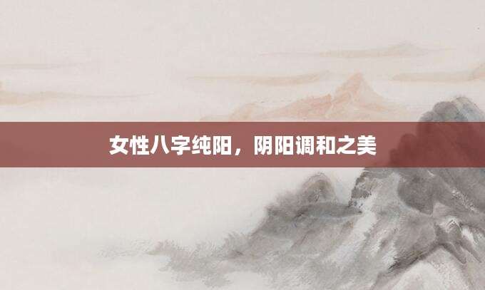 女性八字纯阳，阴阳调和之美