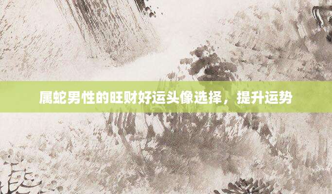 属蛇男性的旺财好运头像选择，提升运势