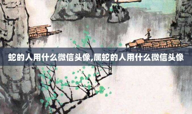 蛇的人用什么微信头像,属蛇的人用什么微信头像