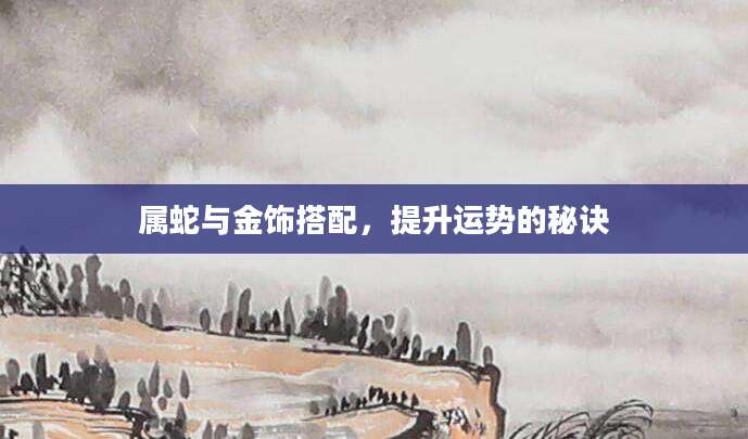 属蛇与金饰搭配，提升运势的秘诀