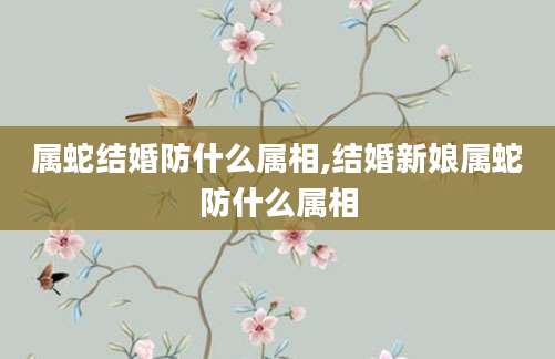 属蛇结婚防什么属相,结婚新娘属蛇防什么属相