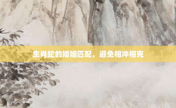 生肖蛇的婚姻匹配，避免相冲相克
