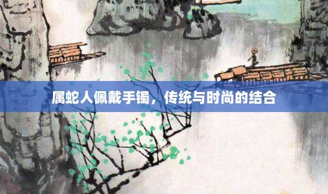 属蛇人佩戴手镯，传统与时尚的结合