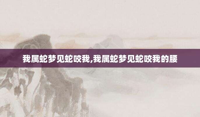 我属蛇梦见蛇咬我,我属蛇梦见蛇咬我的腰