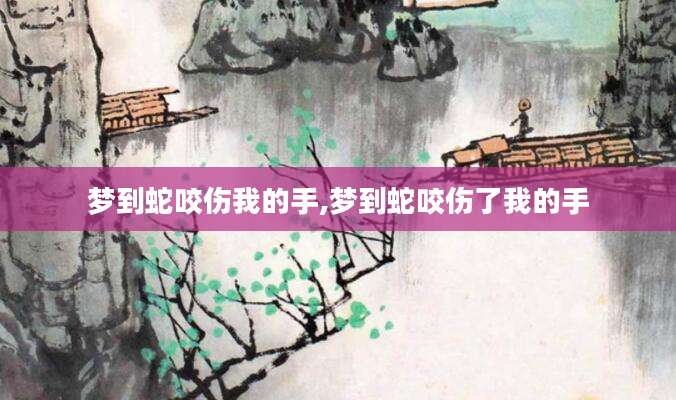 梦到蛇咬伤我的手,梦到蛇咬伤了我的手
