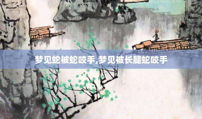 梦见蛇被蛇咬手,梦见被长腿蛇咬手