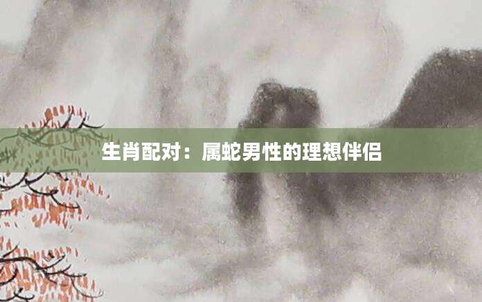 生肖配对：属蛇男性的理想伴侣