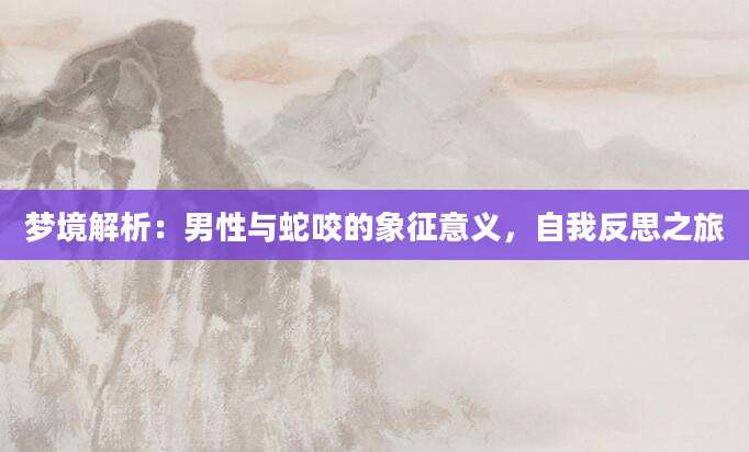 梦境解析：男性与蛇咬的象征意义，自我反思之旅
