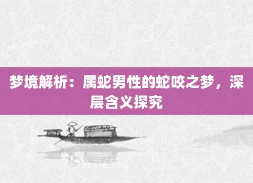 梦境解析：属蛇男性的蛇咬之梦，深层含义探究