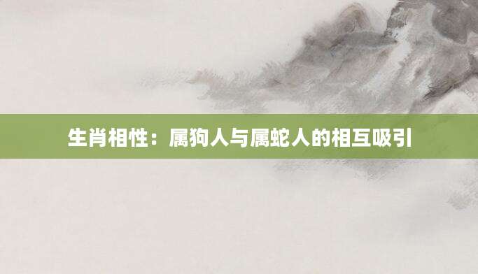 生肖相性：属狗人与属蛇人的相互吸引