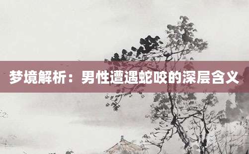 梦境解析：男性遭遇蛇咬的深层含义