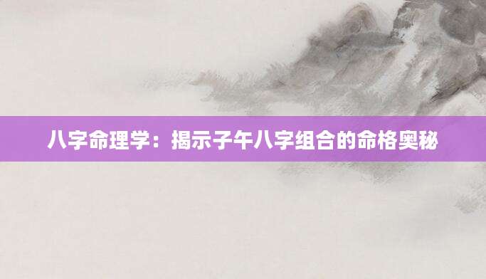 八字命理学：揭示子午八字组合的命格奥秘