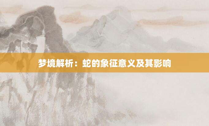 梦境解析：蛇的象征意义及其影响