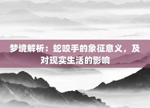 梦境解析：蛇咬手的象征意义，及对现实生活的影响