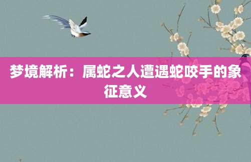 梦境解析：属蛇之人遭遇蛇咬手的象征意义