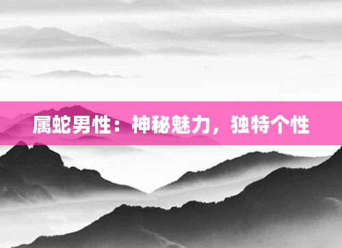 属蛇男性：神秘魅力，独特个性