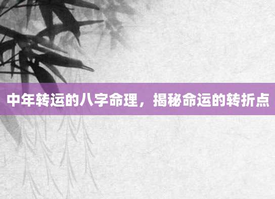 中年转运的八字命理，揭秘命运的转折点