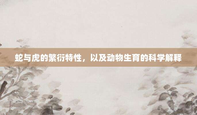 蛇与虎的繁衍特性，以及动物生育的科学解释