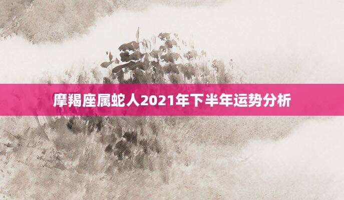 摩羯座属蛇人2021年下半年运势分析