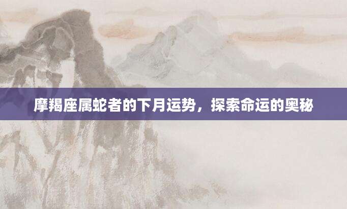 摩羯座属蛇者的下月运势，探索命运的奥秘
