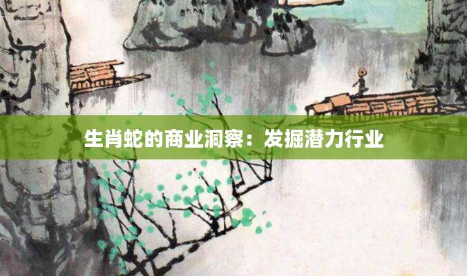 生肖蛇的商业洞察：发掘潜力行业