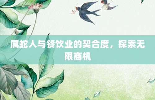 属蛇人与餐饮业的契合度，探索无限商机