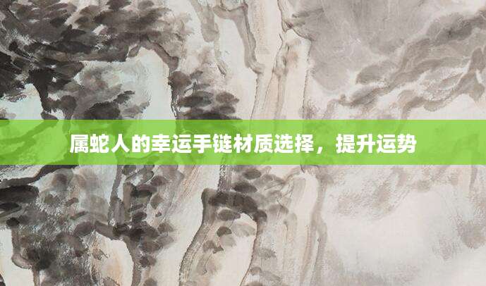 属蛇人的幸运手链材质选择，提升运势