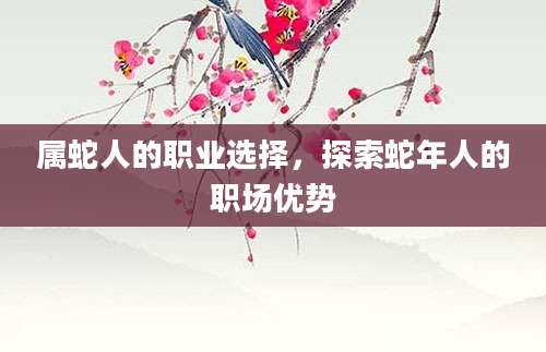 属蛇人的职业选择，探索蛇年人的职场优势